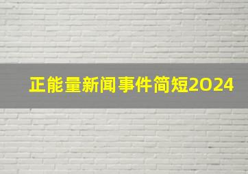 正能量新闻事件简短2O24