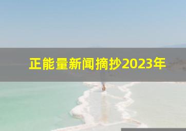 正能量新闻摘抄2023年