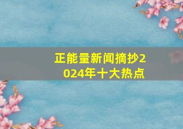 正能量新闻摘抄2024年十大热点