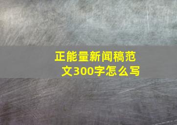 正能量新闻稿范文300字怎么写