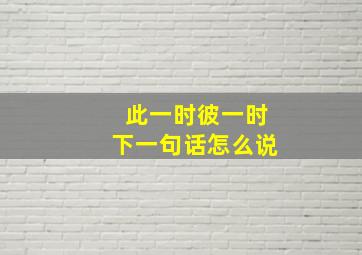 此一时彼一时下一句话怎么说