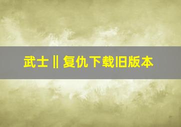 武士‖复仇下载旧版本