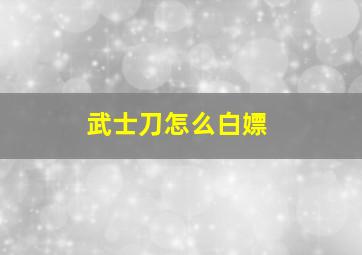 武士刀怎么白嫖