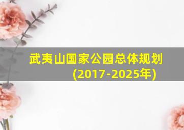 武夷山国家公园总体规划(2017-2025年)