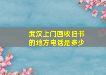 武汉上门回收旧书的地方电话是多少