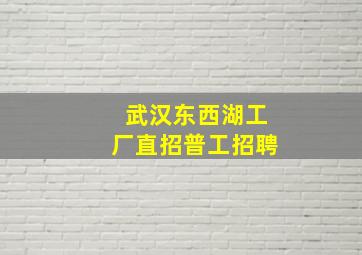 武汉东西湖工厂直招普工招聘