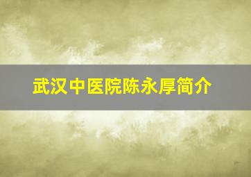 武汉中医院陈永厚简介