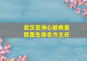 武汉亚洲心脏病医院医生排名方主任