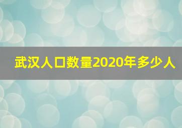 武汉人口数量2020年多少人