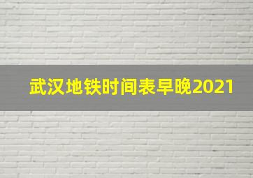 武汉地铁时间表早晚2021