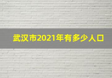 武汉市2021年有多少人口