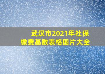 武汉市2021年社保缴费基数表格图片大全