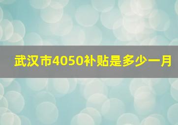 武汉市4050补贴是多少一月