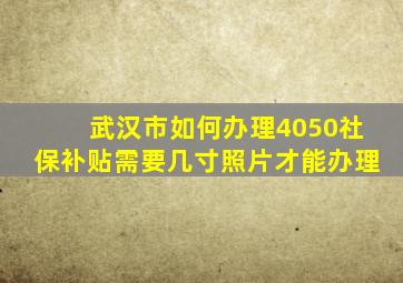 武汉市如何办理4050社保补贴需要几寸照片才能办理