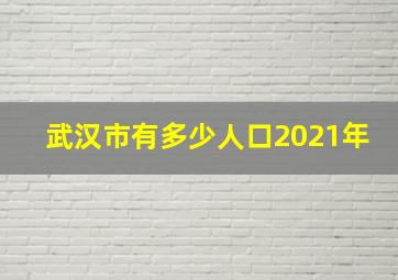 武汉市有多少人口2021年