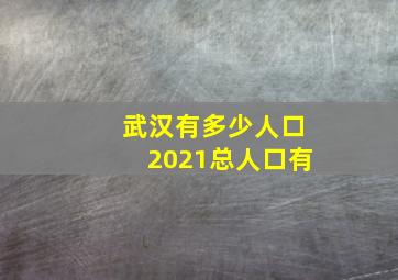 武汉有多少人口2021总人口有