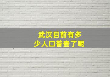 武汉目前有多少人口普查了呢