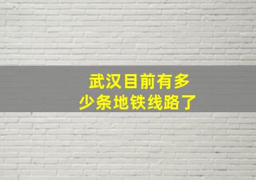 武汉目前有多少条地铁线路了