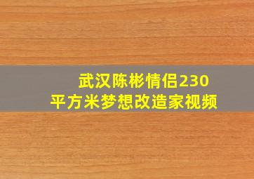 武汉陈彬情侣230平方米梦想改造家视频