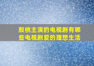 殷桃主演的电视剧有哪些电视剧爱的理想生活