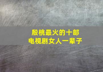 殷桃最火的十部电视剧女人一辈子