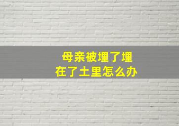 母亲被埋了埋在了土里怎么办