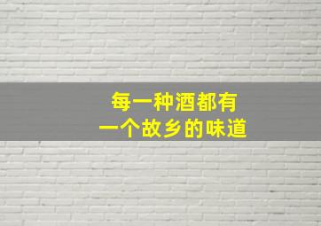 每一种酒都有一个故乡的味道