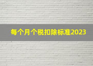 每个月个税扣除标准2023