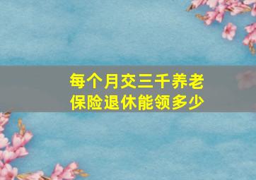 每个月交三千养老保险退休能领多少