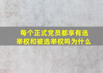 每个正式党员都享有选举权和被选举权吗为什么