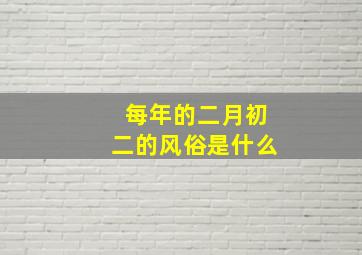 每年的二月初二的风俗是什么