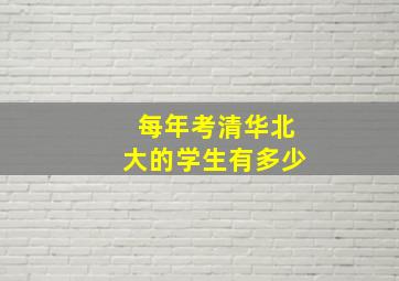 每年考清华北大的学生有多少