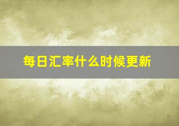 每日汇率什么时候更新