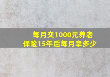 每月交1000元养老保险15年后每月拿多少