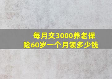 每月交3000养老保险60岁一个月领多少钱