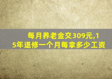 每月养老金交309元,15年退修一个月每拿多少工资