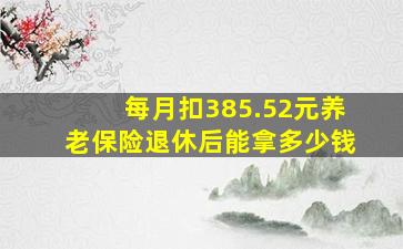 每月扣385.52元养老保险退休后能拿多少钱