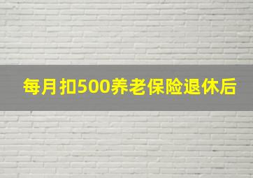 每月扣500养老保险退休后