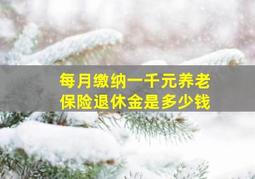 每月缴纳一千元养老保险退休金是多少钱