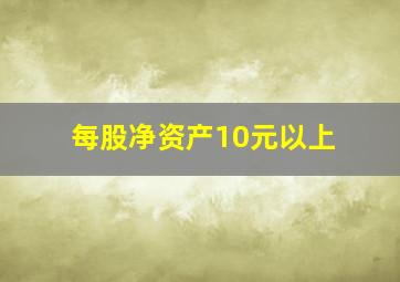 每股净资产10元以上