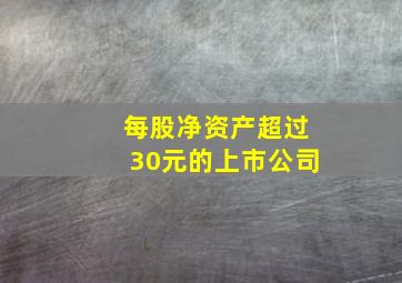 每股净资产超过30元的上市公司