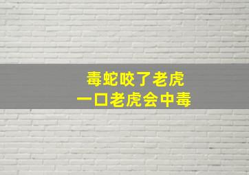 毒蛇咬了老虎一口老虎会中毒