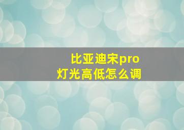 比亚迪宋pro灯光高低怎么调