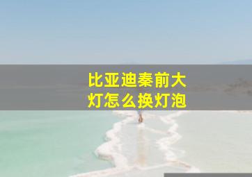 比亚迪秦前大灯怎么换灯泡