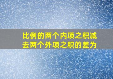 比例的两个内项之积减去两个外项之积的差为