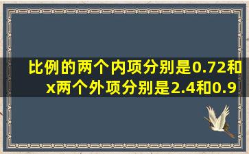 比例的两个内项分别是0.72和x两个外项分别是2.4和0.9