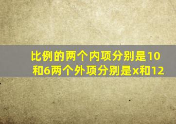 比例的两个内项分别是10和6两个外项分别是x和12