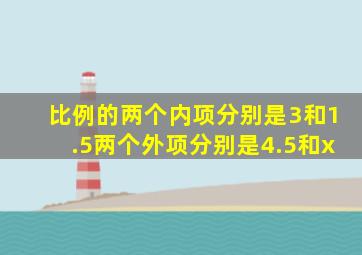 比例的两个内项分别是3和1.5两个外项分别是4.5和x