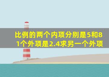 比例的两个内项分别是5和81个外项是2.4求另一个外项