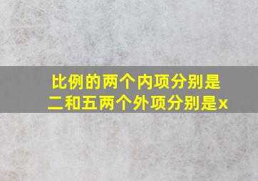 比例的两个内项分别是二和五两个外项分别是x